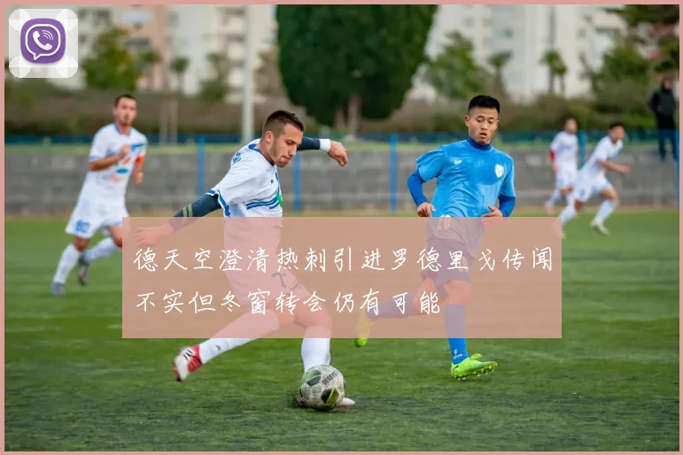 德天空澄清热刺引进罗德里戈传闻不实但冬窗转会仍有可能