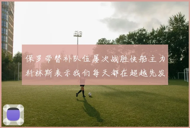 保罗带替补队伍屡次战胜快船主力科林斯表示我们每天都在超越先发