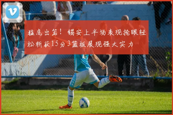 猛虎出笼！锡安上半场表现抢眼轻松斩获15分3篮板展现强大实力