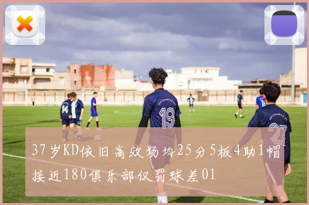 37岁KD依旧高效场均25分5板4助1帽接近180俱乐部仅罚球差01