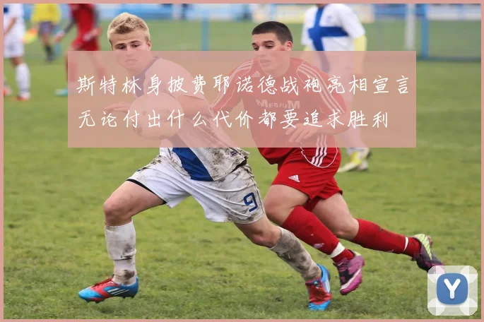 斯特林身披费耶诺德战袍亮相宣言无论付出什么代价都要追求胜利