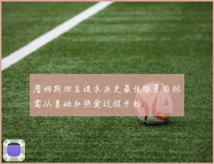 詹姆斯坦言追求历史最佳球员目标需从基础和热爱过程开始