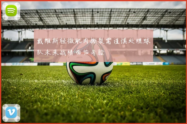 戴维斯轻微肌肉撕裂需谨慎处理球队未来战绩面临考验