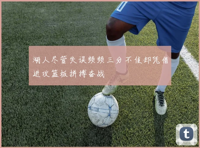 湖人尽管失误频频三分不佳却凭借进攻篮板拼搏奋战