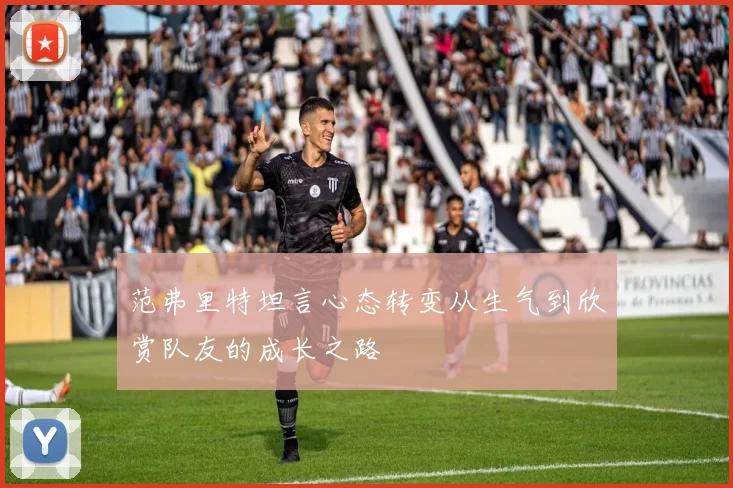 范弗里特坦言心态转变从生气到欣赏队友的成长之路