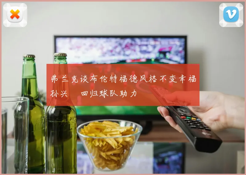 弗兰克谈布伦特福德风格不变幸福孙兴慜回归球队助力