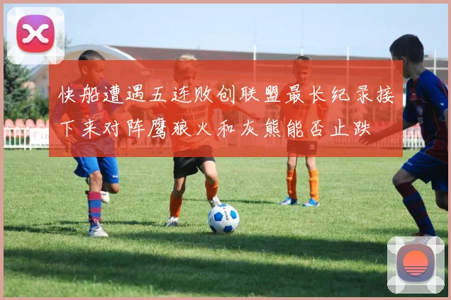 快船遭遇五连败创联盟最长纪录接下来对阵鹰狼火和灰熊能否止跌