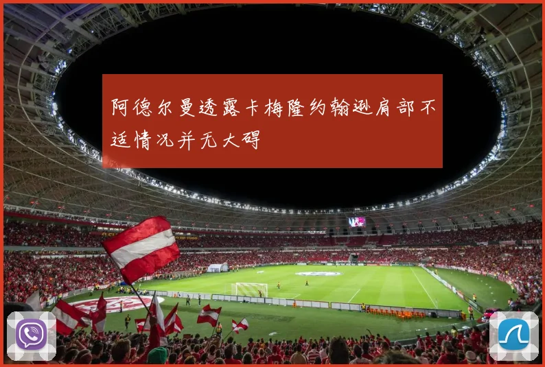 阿德尔曼透露卡梅隆约翰逊肩部不适情况并无大碍