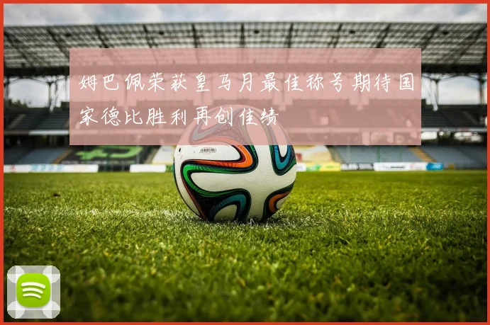 姆巴佩荣获皇马月最佳称号期待国家德比胜利再创佳绩