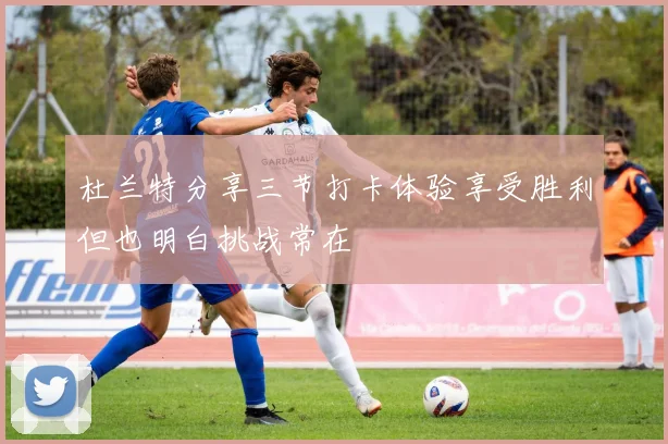 杜兰特分享三节打卡体验享受胜利但也明白挑战常在