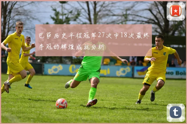 巴萨历史半程冠军27次中18次最终夺冠的辉煌成就分析
