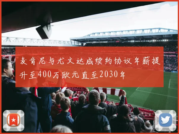 麦肯尼与尤文达成续约协议年薪提升至400万欧元直至2030年