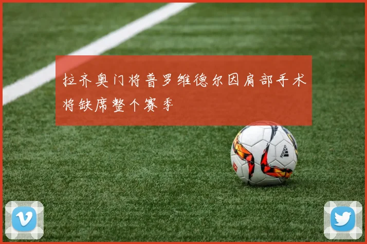 拉齐奥门将普罗维德尔因肩部手术将缺席整个赛季