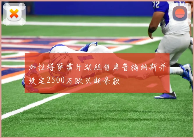 加拉塔萨雷计划租借库普梅纳斯并设定2500万欧买断条款