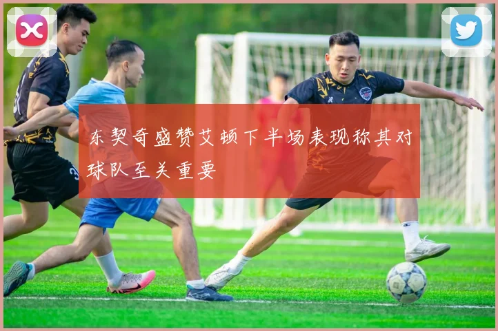 东契奇盛赞艾顿下半场表现称其对球队至关重要