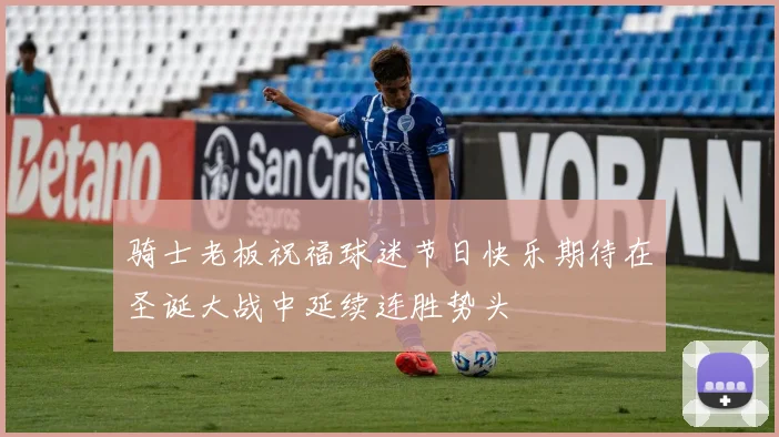 骑士老板祝福球迷节日快乐期待在圣诞大战中延续连胜势头
